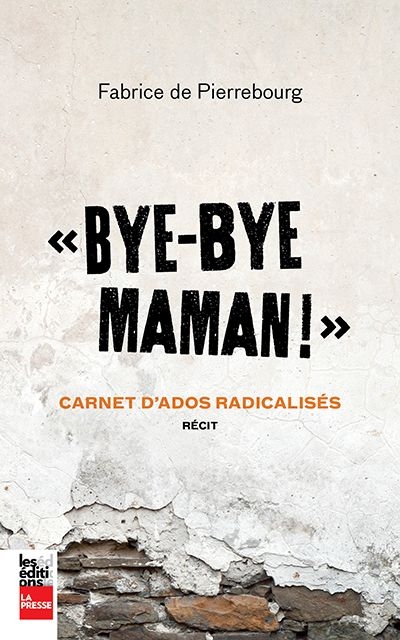 "Bye-bye maman!" : carnet d'ados radicalisés : récit