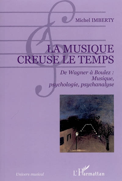 La musique creuse le temps : de Wagner à Boulez : musique, psychologie, psychanalyse