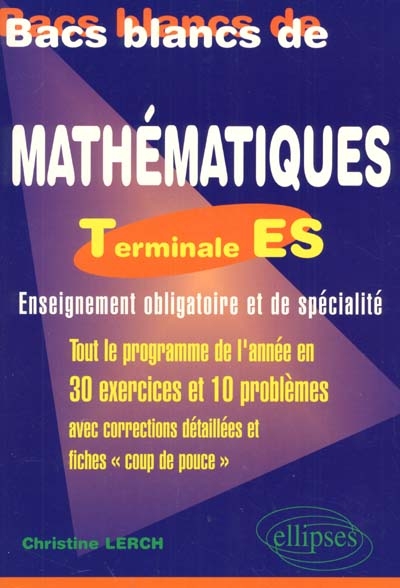 Bacs blancs de mathématiques : terminale ES, enseignement obligatoire et de spécialité : tout le programme en 30 exercices et 10 problèmes avec corrections détaillées et fiches coup de pouce