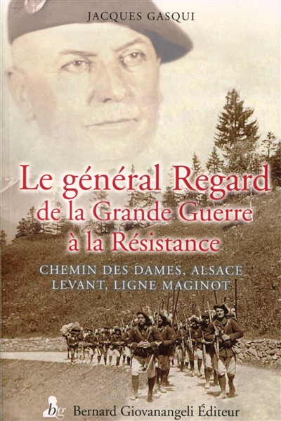 Le général Antonin Regard : de la Grande Guerre à la Résistance : chemin des Dames, Alsace, Levant, ligne Maginot