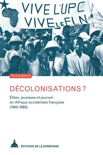 Décolonisations ? : élites, jeunesse et pouvoir en Afrique occidentale française (1945-1960)