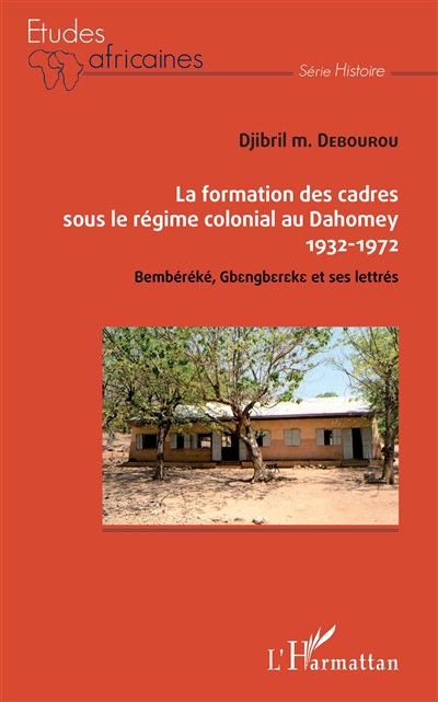 La formation des cadres sous le régime colonial au Dahomey, 1932-1972 : Bembéréké, Gbengbereke et ses lettrés