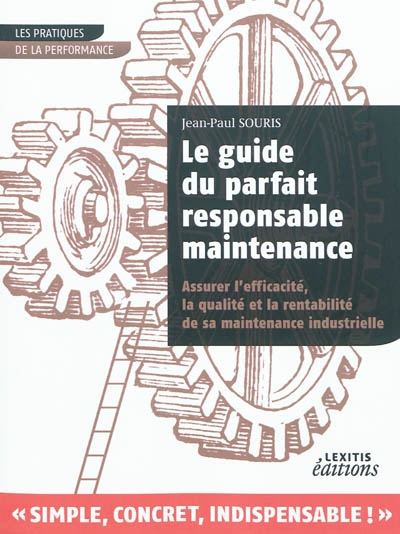 Le guide du parfait responsable maintenance : pour assurer l'efficacité et la qualité de sa maintenance industrielle