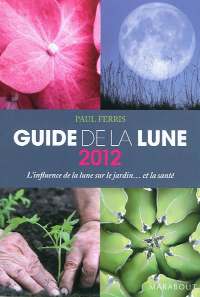 Guide 2012 de la lune : la lune et ses influences : jardinage, santé, minceur... jour après jour, choisir les meilleurs moments