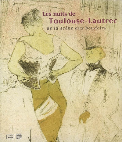 Les nuits de Toulouse-Lautrec : de la scène aux boudoirs : exposition, Dinan, Musées de la Ville, 7 juill.-30 sept. 2007