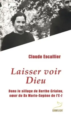 Laisser voir Dieu : dans le sillage de Berthe Grialou, soeur du Bx Marie-Eugène de l'E.-J.