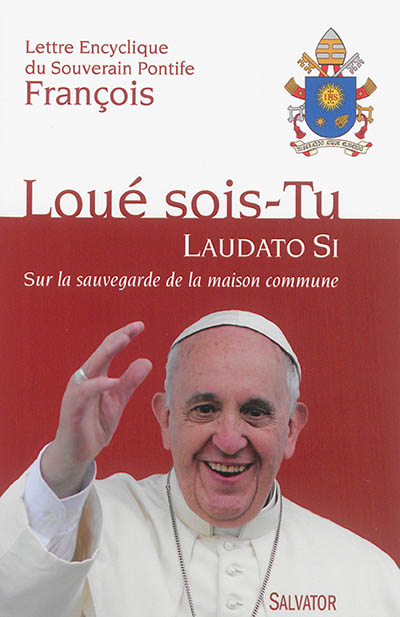 Lettre encyclique Laudato si du souverain pontife François sur la sauvegarde de la maison commune : aux évêques, aux prêtres et aux diacres, aux personnes consacrées, et aux fidèles laïcs, et à toute personne de bonne volonté
