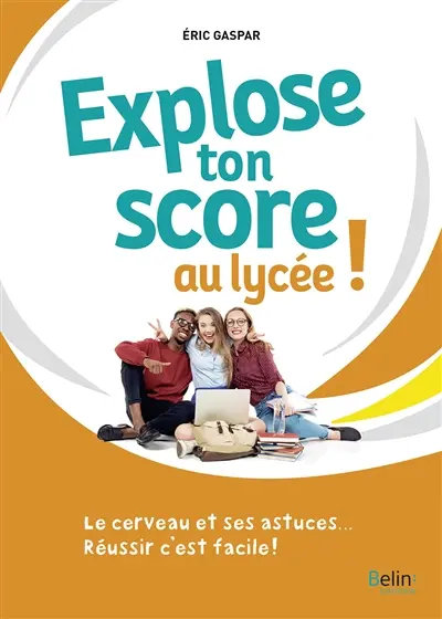 Explose ton score au lycée ! : le cerveau et ses astuces... : réussir c'est facile !