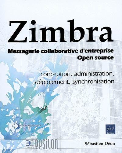 Zimbra : messagerie collaborative d'entreprise Open source : conception, administration, déploiement, synchronisation