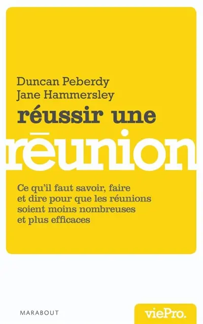 Réussir une réunion : ce qu'il faut savoir, faire et dire pour mener des réunions efficaces