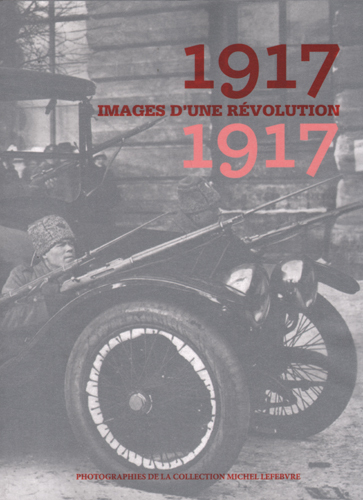 1917, images d'une révolution : photographies de la collection Michel Lefebvre