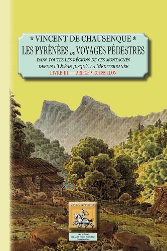 Les Pyrénées ou Voyages pédestres dans toutes les régions de ces montagnes depuis l'Océan jusqu'à la Méditerranée. Vol. 3. Ariège-Roussillon : Pyrénées-Orientales