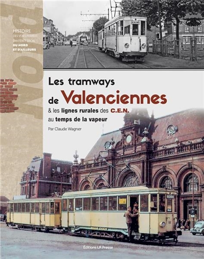 Les tramways de Valenciennes & les lignes rurales des CEN au temps de la vapeur : histoire des voies ferrées d'intérêt local du Nord et d'ailleurs