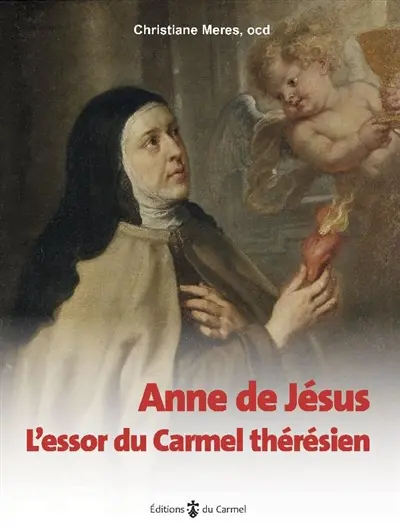 Anne de Jésus : l'essor du carmel thérésien : Ana de Lobera y Torres, 1545-1621