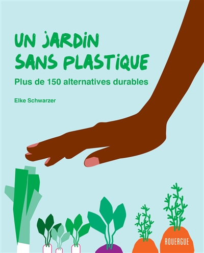 Un jardin sans plastique : plus de 150 alternatives durables