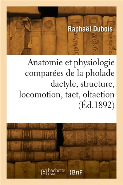 Anatomie et physiologie comparées de la pholade dactyle, structure, locomotion, tact, olfaction : gustation, vision dermatoptique, photogénie, avec une théorie générale des sensations