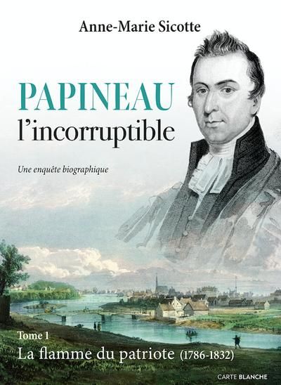 Papineau l'incorruptible. Vol. 1. La flamme du patriote (1786-1832)