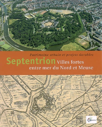 Septentrion : villes fortes entre mer du Nord et Meuse : patrimoine urbain et projets urbains