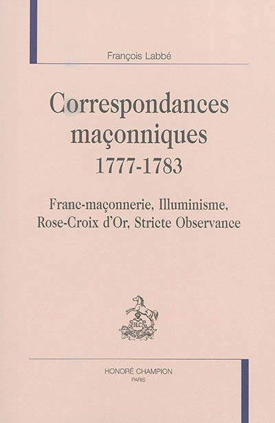 Correspondances maçonniques : 1777-1783 : franc-maçonnerie, illuminisme, Rose-Croix d'Or, Stricte Observance