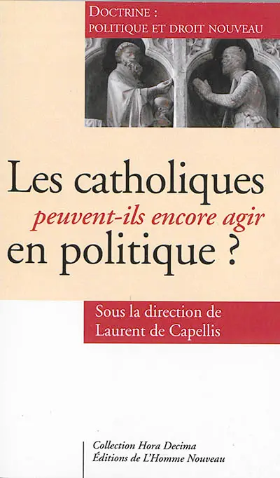 Les catholiques peuvent-ils encore agir en politique ? : doctrine : politique et droit nouveau