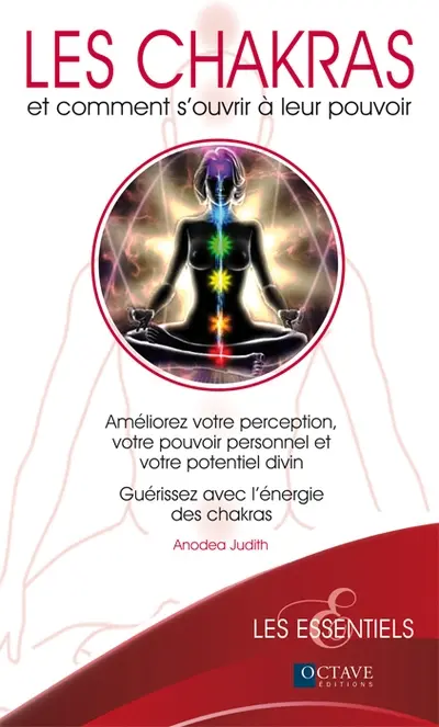 Les chakras : et comment s'ouvrir à leur pouvoir