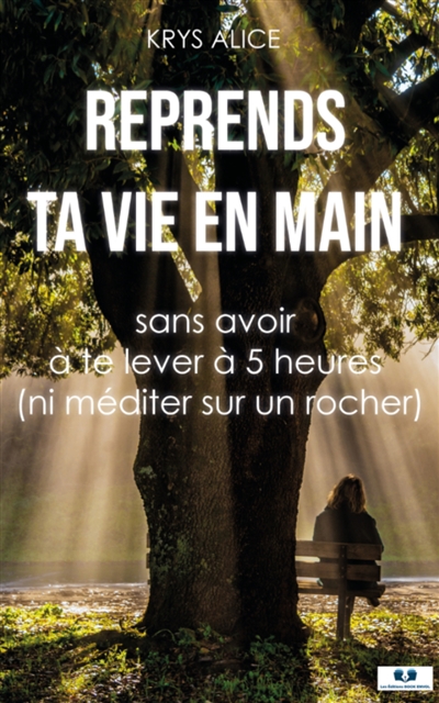 Reprends ta vie en main : Sans avoir à te lever à 5 heures (ni méditer sur un rocher)