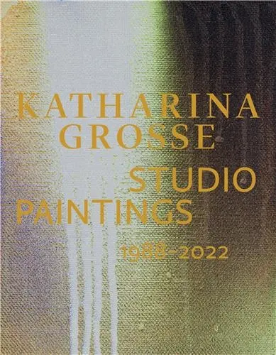 Katharina Grosse Studio Paintings 1988-2022 Returns, Revisions, Inventions