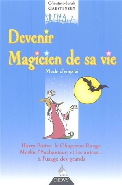 Devenir magicien de sa vie : mode d'emploi : Harry Potter, le Chaperon rouge, Merlin l'enchanteur, et les autres... à l'usage des grands