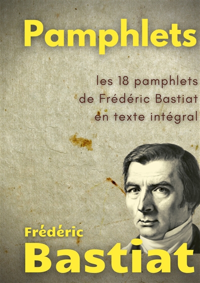 Pamphlets : les 18 pamphlets de Frédéric Bastiat en texte intégral