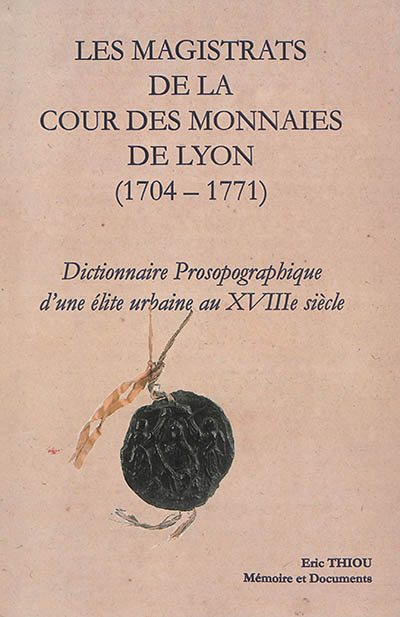 Les magistrats de la Cour des monnaies de Lyon, 1704-1771 : dictionnaire prosopographique d'une élite urbaine au XVIIIe siècle
