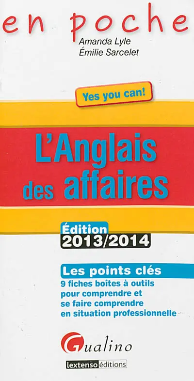 L'anglais des affaires : les points clés, 9 fiches boîtes à outils pour comprendre et se faire comprendre en situation professionnelle : édition 2013-2014