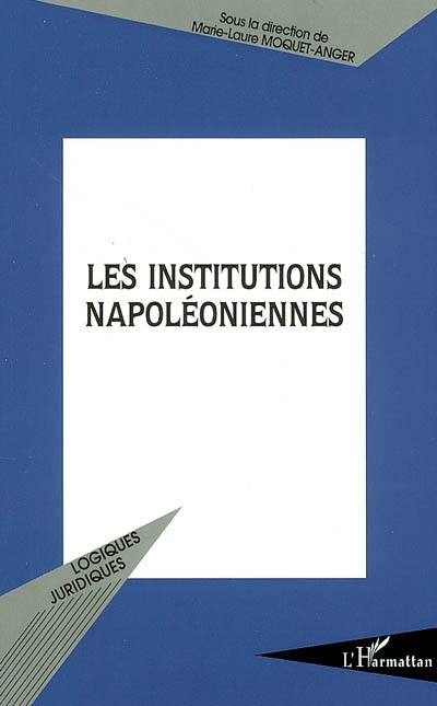 Les institutions napoléoniennes : actes du colloque, Faculté de droit et de science politique de Rennes, 21 et 22 novembre 2002