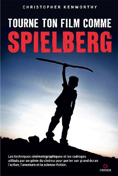 Tourne ton film comme Spielberg : les techniques cinématographiques et les cadrages utilisés par un génie du cinéma pour porter sur grand écran l'action, l'aventure et la science-fiction