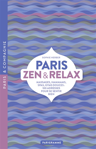Paris zen & relax : massages, hammams, spas, gyms douces : 100 adresses pour se sentir bien
