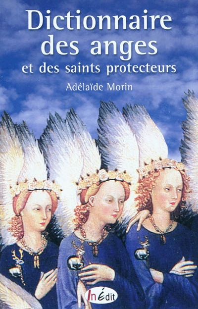 Dictionnaire des anges et des saints protecteurs : choisir son ange gardien et savoir l'invoquer, etc