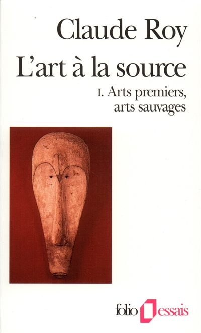 L'Art à la source. Vol. 1. Arts premiers, arts sauvages