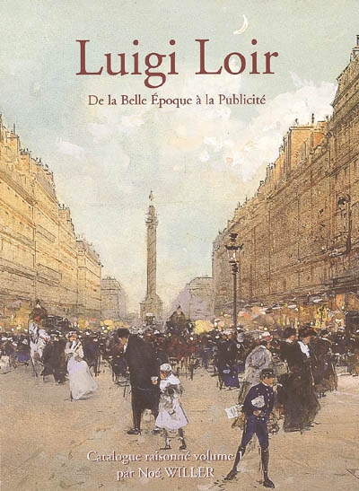 Luigi Loir (1845-1916), peintre : de la Belle Epoque à la publicité : catalogue raisonné. Vol. 1