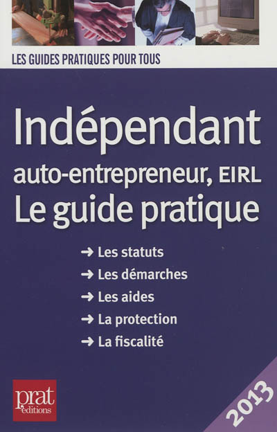 Indépendant, auto-entrepreneur, EIRL : le guide pratique, les statuts, les démarches, les aides, la protection, la fiscalité : 2013