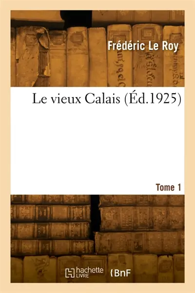 Le vieux Calais. Tome 1