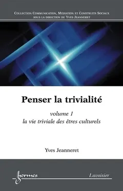 Penser la trivialité. Vol. 1. La vie triviale des êtres culturels