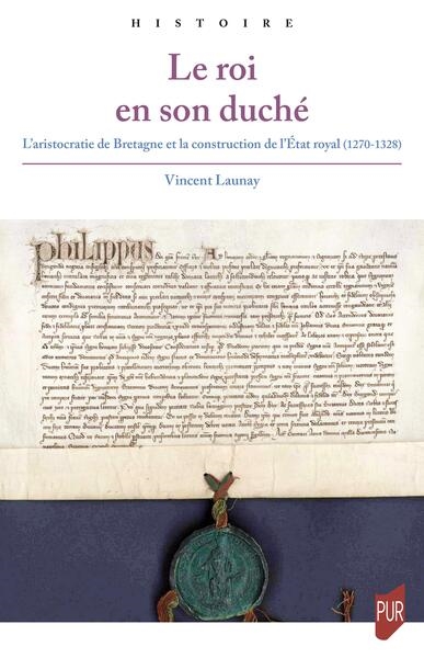 Le roi en son duché : l'aristocratie de Bretagne et la construction de l'Etat royal (1270-1328)