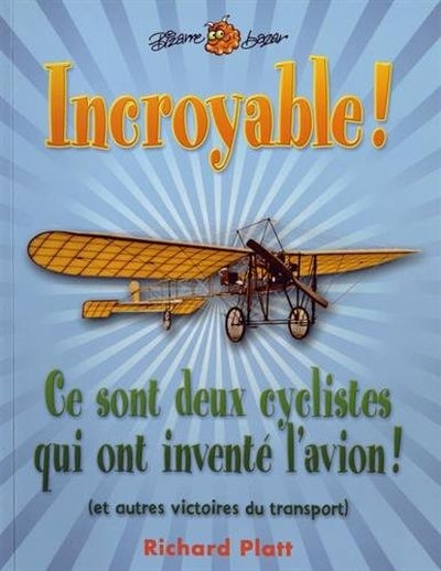 Incroyable ! : Ce sont deux cyclistes qui ont inventé l'avion : et autres victoires du transport