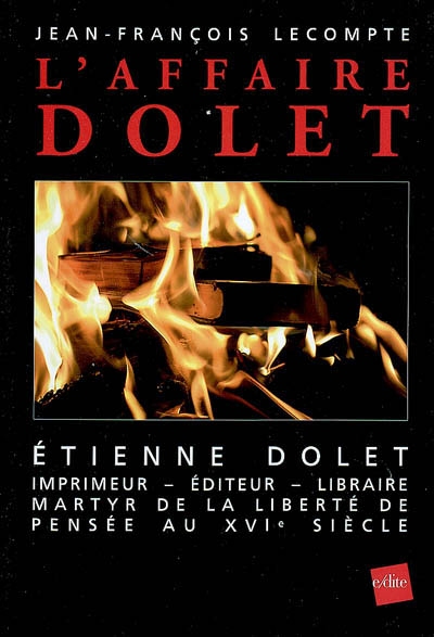 L'affaire Dolet : Etienne Dolet, éditeur, imprimeur, libraire, martyr de la liberté de pensée au XVIe siècle