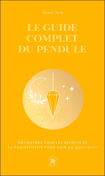 Le guide complet du pendule : découvrez tous les secrets de la radiesthésie pour agir au quotidien