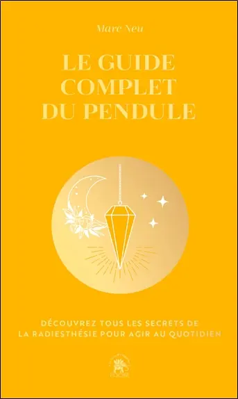 Le guide complet du pendule : découvrez tous les secrets de la radiesthésie pour agir au quotidien