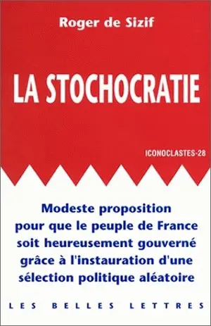 La stochocratie : modeste proposition pour que le peuple de France soit heureusement gouverné par l'instauration d'une sélection aléatoire