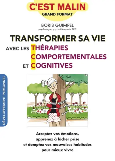 Transformer sa vie avec les thérapies comportementales et cognitives : acceptez vos émotions, apprenez à lâcher prise et domptez vos mauvaises habitudes pour mieux vivre