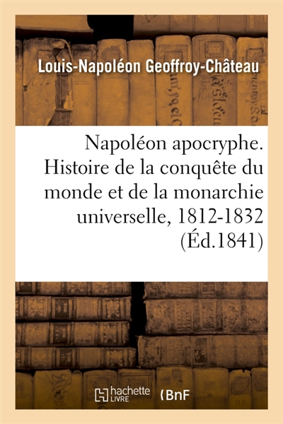 Napoléon apocryphe. Histoire de la conquête du monde et de la monarchie universelle, 1812-1832