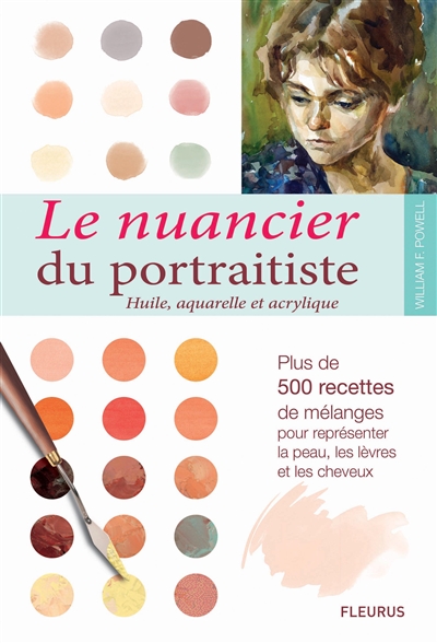 Le nuancier du portraitiste, huile, aquarelle et acrylique : plus de 500 combinaisons de couleurs pour représenter la peau, les lèvres et les cheveux