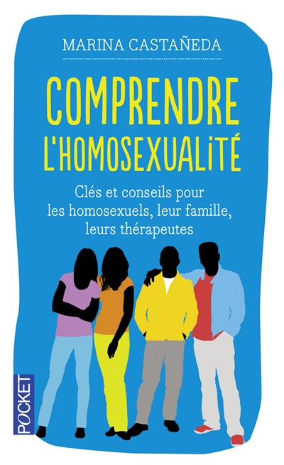 Comprendre l'homosexualité : des clés, des conseils pour les homosexuels, leurs familles, leurs thérapeutes